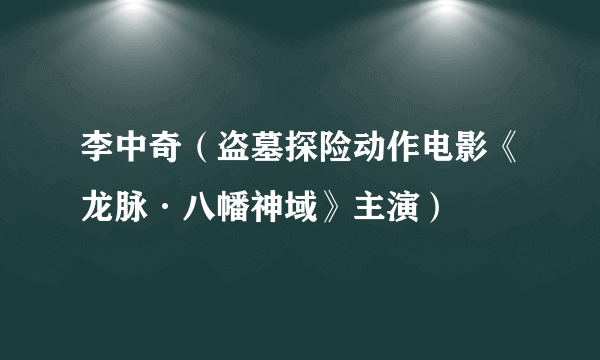 李中奇（盗墓探险动作电影《龙脉·八幡神域》主演）