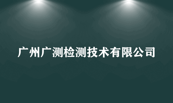 广州广测检测技术有限公司