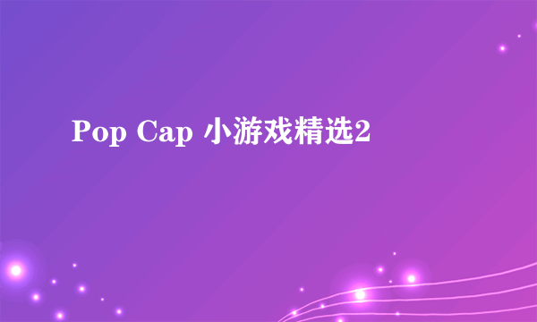 Pop Cap 小游戏精选2