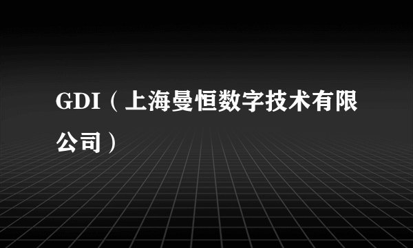 GDI（上海曼恒数字技术有限公司）