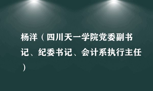 杨洋（四川天一学院党委副书记、纪委书记、会计系执行主任）