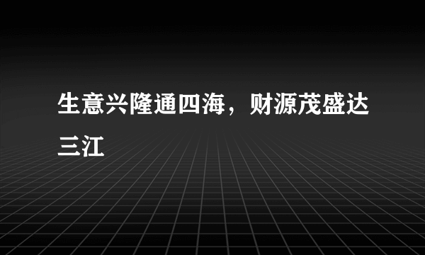 生意兴隆通四海，财源茂盛达三江