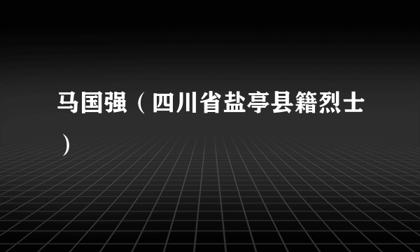 马国强（四川省盐亭县籍烈士）