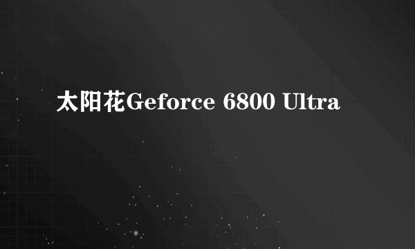 太阳花Geforce 6800 Ultra