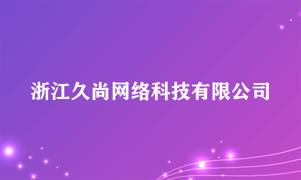 浙江久尚网络科技有限公司