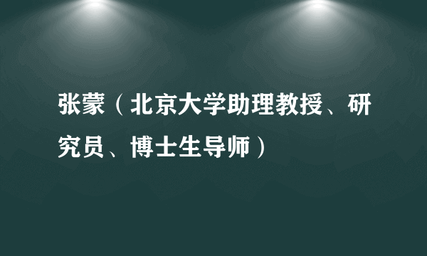 张蒙（北京大学助理教授、研究员、博士生导师）