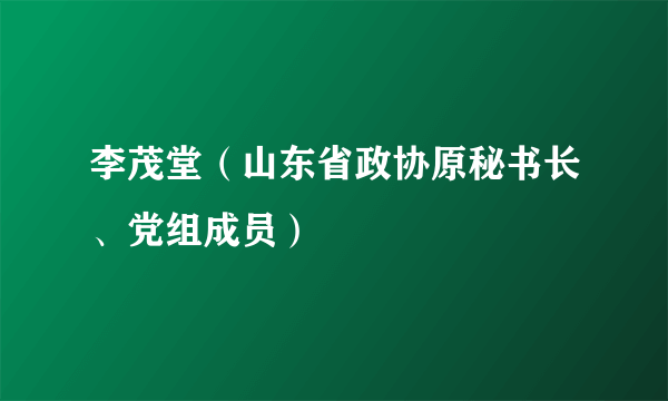 李茂堂（山东省政协原秘书长、党组成员）