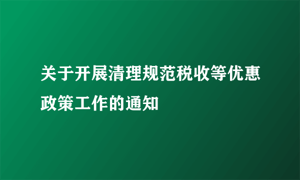 关于开展清理规范税收等优惠政策工作的通知