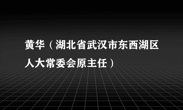 黄华（湖北省武汉市东西湖区人大常委会原主任）