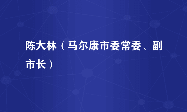 陈大林（马尔康市委常委、副市长）