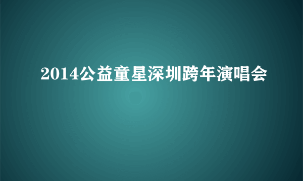 2014公益童星深圳跨年演唱会