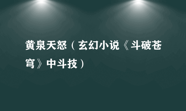 黄泉天怒（玄幻小说《斗破苍穹》中斗技）