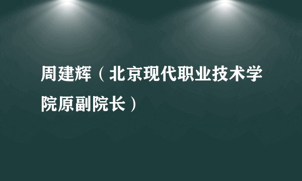 周建辉（北京现代职业技术学院原副院长）