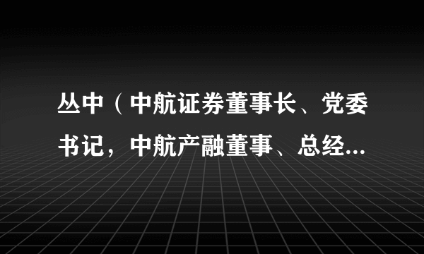 丛中（中航证券董事长、党委书记，中航产融董事、总经理、党委副书记）