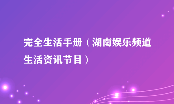 完全生活手册（湖南娱乐频道生活资讯节目）