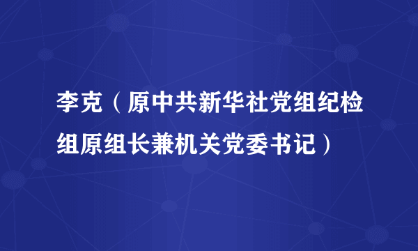 李克（原中共新华社党组纪检组原组长兼机关党委书记）