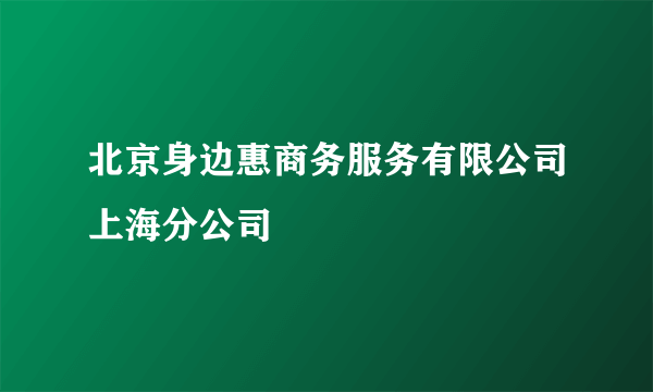 北京身边惠商务服务有限公司上海分公司