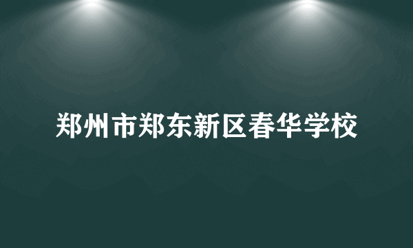 郑州市郑东新区春华学校