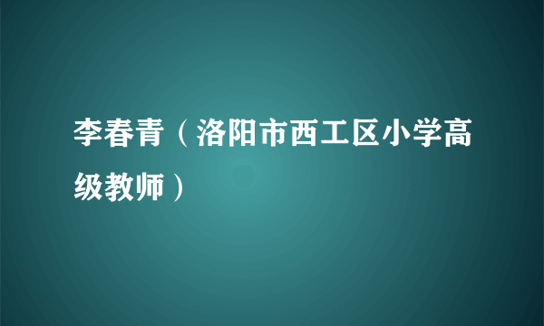 李春青（洛阳市西工区小学高级教师）