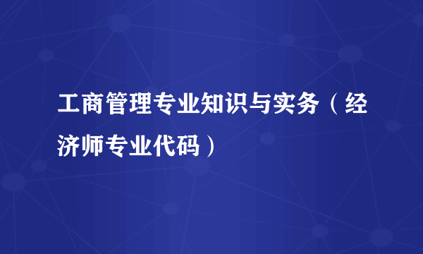 工商管理专业知识与实务（经济师专业代码）