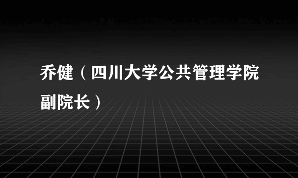 乔健（四川大学公共管理学院副院长）