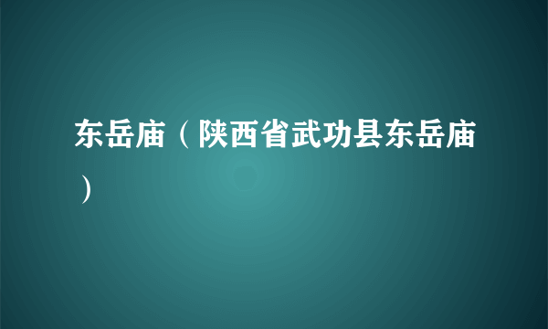 东岳庙（陕西省武功县东岳庙）