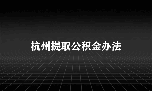 杭州提取公积金办法