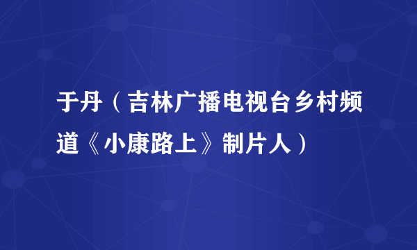 于丹（吉林广播电视台乡村频道《小康路上》制片人）