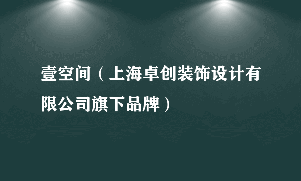 壹空间（上海卓创装饰设计有限公司旗下品牌）