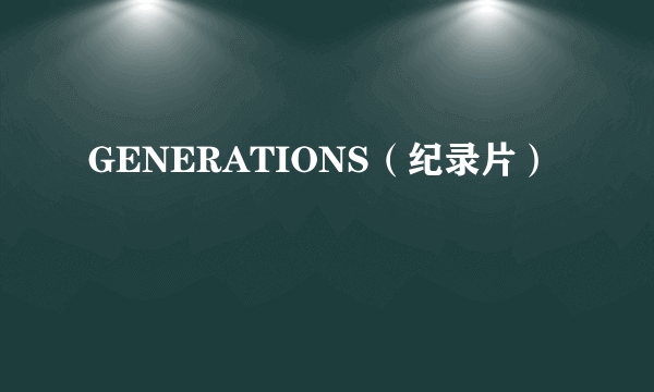 GENERATIONS（纪录片）