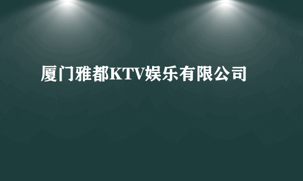 厦门雅都KTV娱乐有限公司