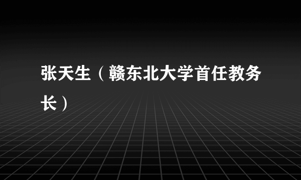 张天生（赣东北大学首任教务长）