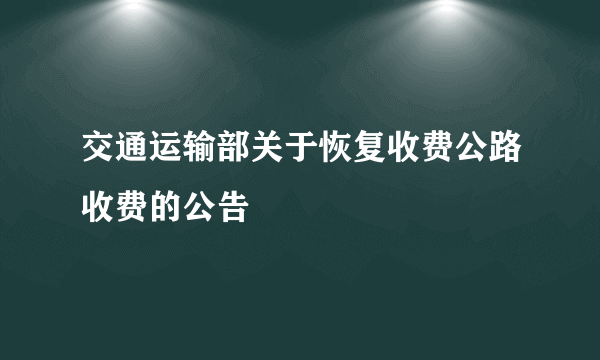 交通运输部关于恢复收费公路收费的公告