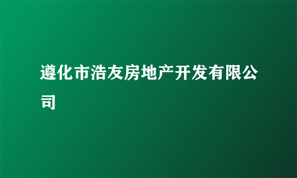 遵化市浩友房地产开发有限公司