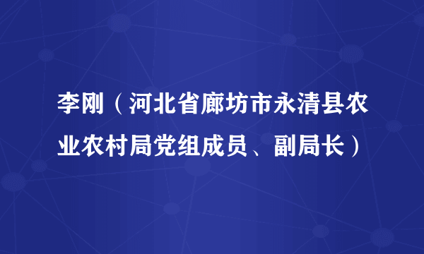 李刚（河北省廊坊市永清县农业农村局党组成员、副局长）