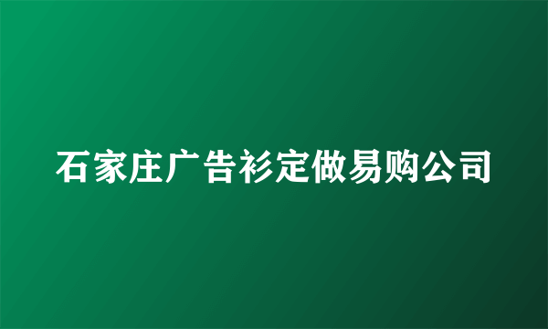 石家庄广告衫定做易购公司