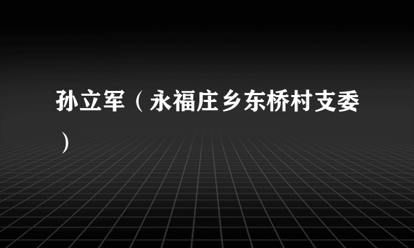 孙立军（永福庄乡东桥村支委）