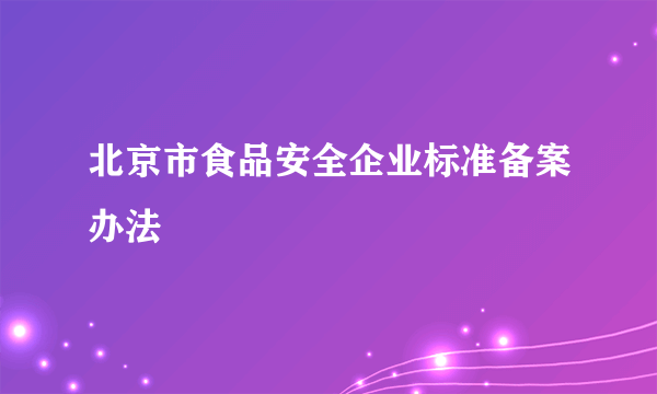 北京市食品安全企业标准备案办法