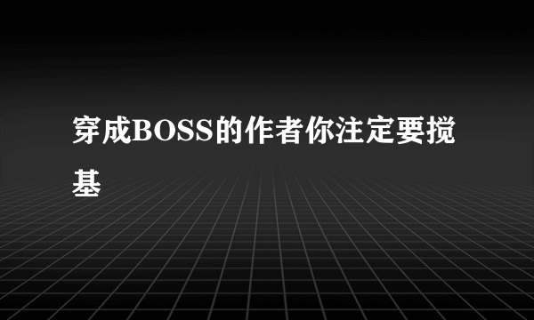 穿成BOSS的作者你注定要搅基