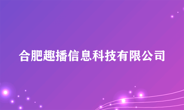 合肥趣播信息科技有限公司