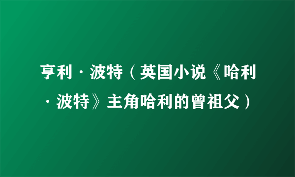 亨利·波特（英国小说《哈利·波特》主角哈利的曾祖父）