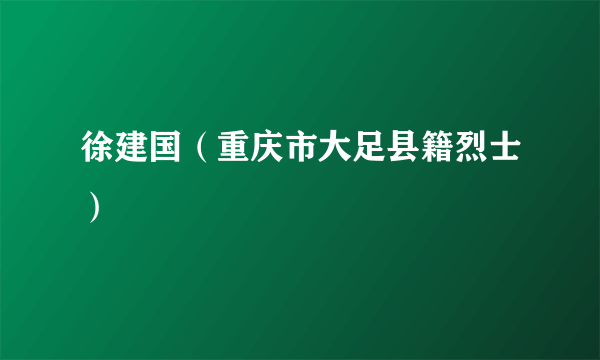 徐建国（重庆市大足县籍烈士）