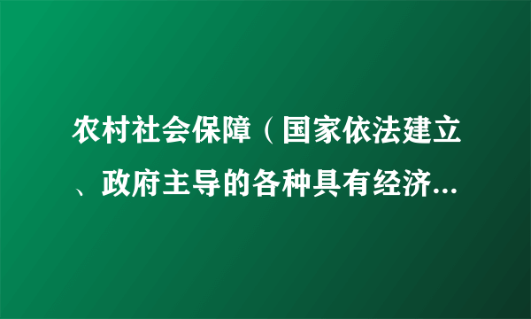 农村社会保障（国家依法建立、政府主导的各种具有经济福利性的农民生活保障性制度措施系统）