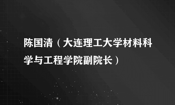 陈国清（大连理工大学材料科学与工程学院副院长）