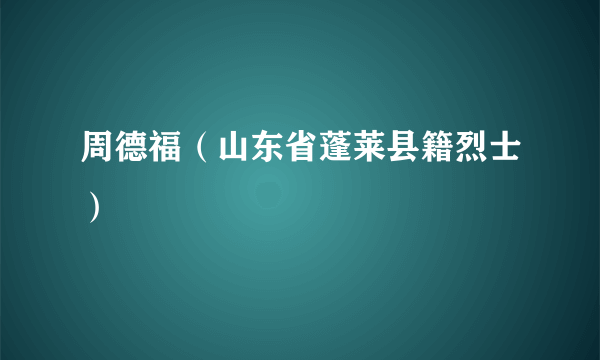 周德福（山东省蓬莱县籍烈士）