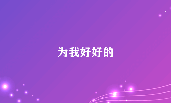 为我好好的