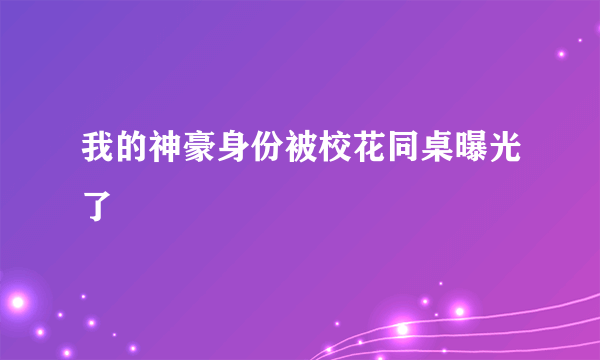 我的神豪身份被校花同桌曝光了