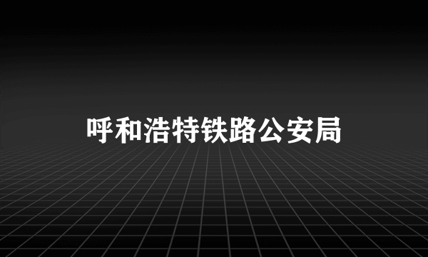 呼和浩特铁路公安局