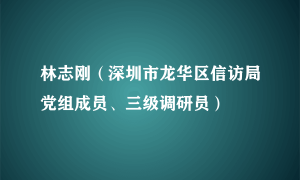 林志刚（深圳市龙华区信访局党组成员、三级调研员）