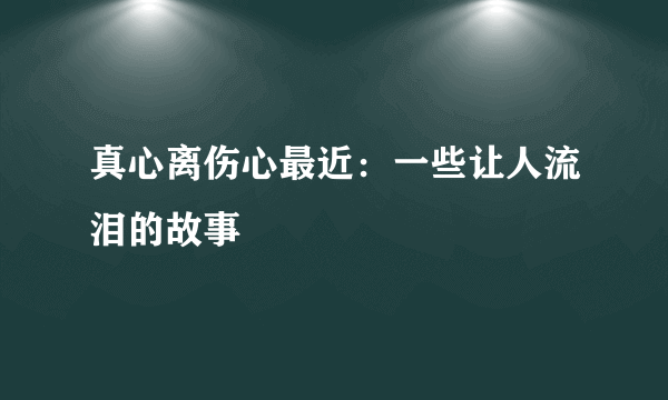 真心离伤心最近：一些让人流泪的故事